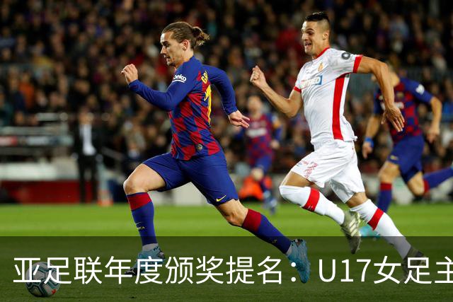 亚足联年度颁奖提名：U17女足主帅马晓旭及中国足协入围