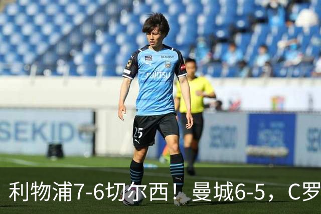 利物浦7-6切尔西！曼城6-5，C罗荣膺历史最伟大金球奖