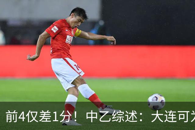 前4仅差1分！中乙综述：大连可为战平无缘登顶，升甲形势扑朔迷离