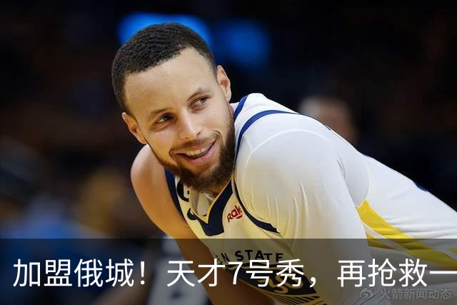 加盟俄城！天才7号秀，再抢救一次？