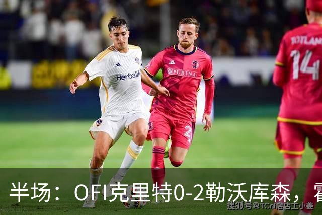 半场：OFI克里特0-2勒沃库森，霍夫曼双响
