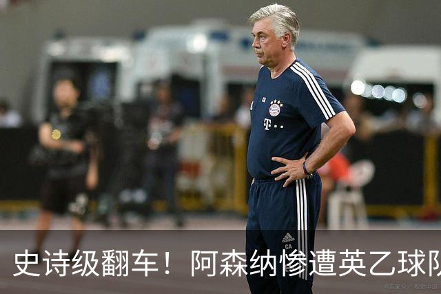 史诗级翻车！阿森纳惨遭英乙球队淘汰！阿尔特塔颜面尽失