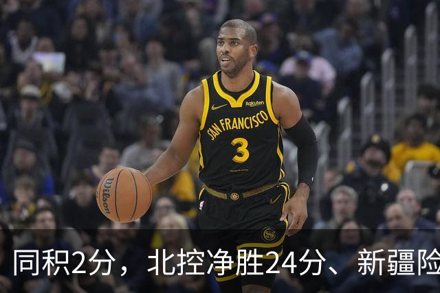 同积2分，北控净胜24分、新疆险胜2分，五队真实战力断层有多大？