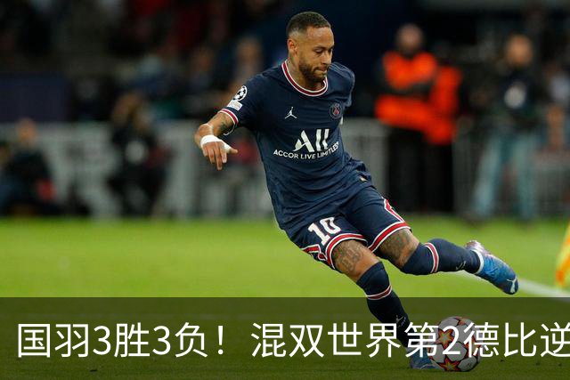 国羽3胜3负！混双世界第2德比逆转险翻车，女双6号种子1轮游！