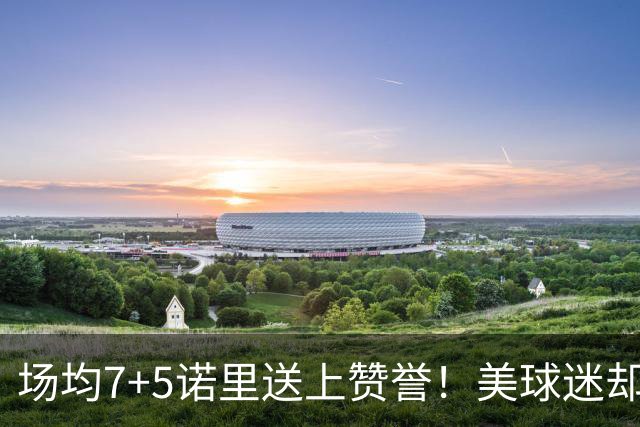 场均7+5诺里送上赞誉！美球迷却朝杨瀚森开炮 多人认为他难入轮换