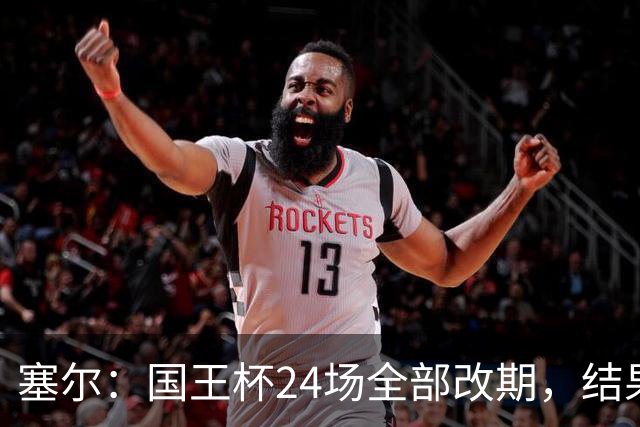 塞尔：国王杯24场全部改期，结果将在未来几小时内公布