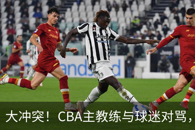 大冲突！CBA主教练与球迷对骂，场面十分尴尬