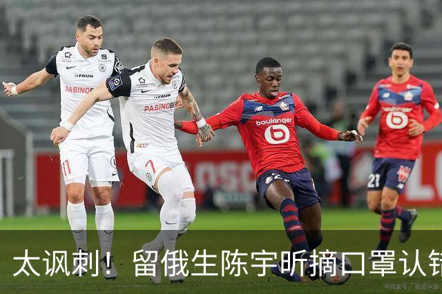 太讽刺！留俄生陈宇昕摘口罩认错，网友不买账：他怕被开除才低头