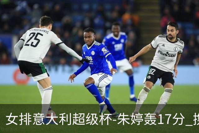 女排意大利超级杯-朱婷轰17分 携姚迪助科内夺队史第9冠