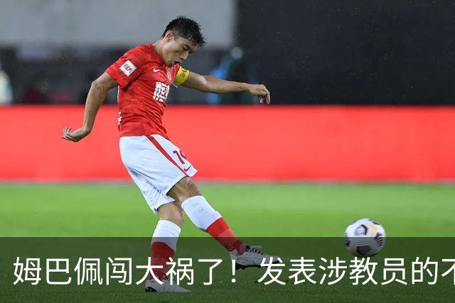 姆巴佩闯大祸了！发表涉教员的不当言论，多个国内品牌发解约通报
