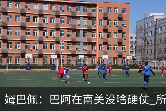 姆巴佩：巴阿在南美没啥硬仗 所以欧洲总拿世界杯