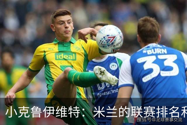 小克鲁伊维特：米兰的联赛排名和状态都很好，这会是强强对话