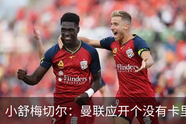 小舒梅切尔：曼联应开个没有卡里克的会议，B费该发声