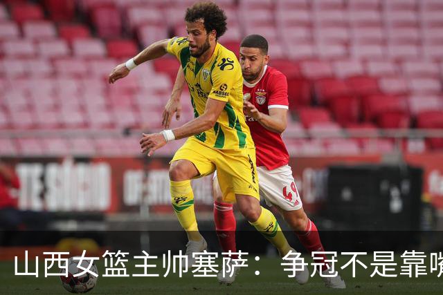 山西女篮主帅塞萨：争冠不是靠嘴上说说 要始于脚下