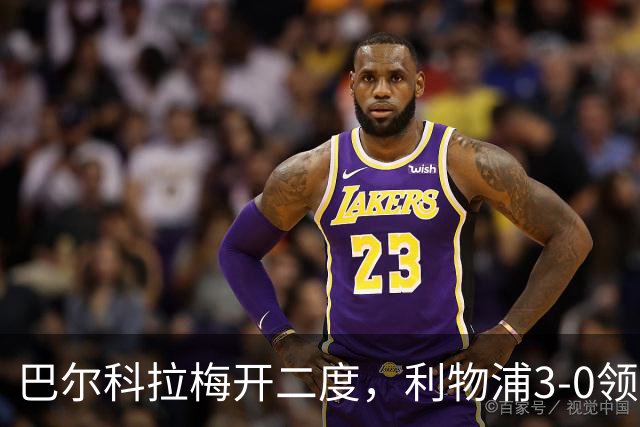 巴尔科拉梅开二度，利物浦3-0领先林茨