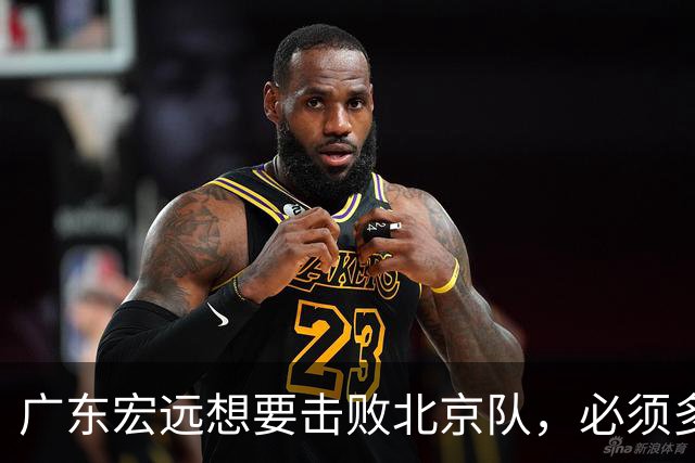 广东宏远想要击败北京队，必须多用三人，少用两人