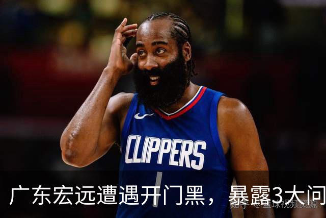 广东宏远遭遇开门黑，暴露3大问题，胡明轩状态欠佳，阿祖需调整