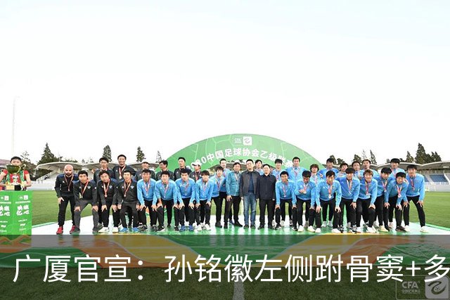 广厦官宣：孙铭徽左侧跗骨窦+多处韧带损伤 预计伤停4-6周
