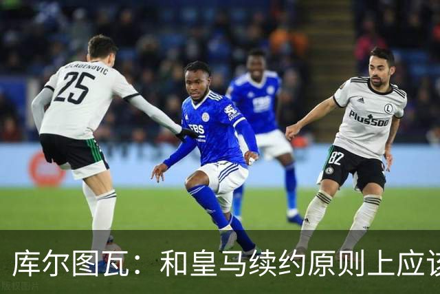 库尔图瓦：和皇马续约原则上应该很快就会解决，没有任何问题