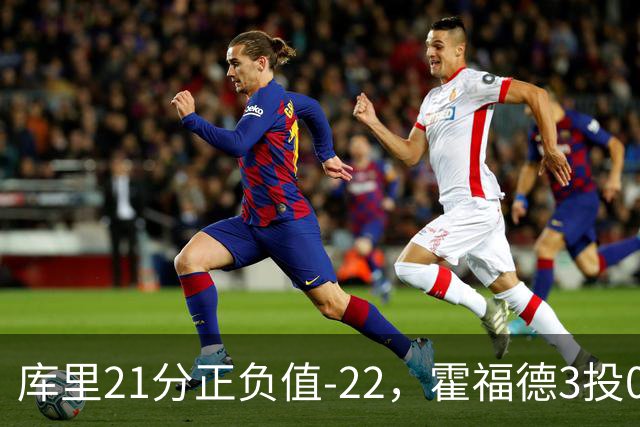 库里21分正负值-22，霍福德3投0中他仍力挺