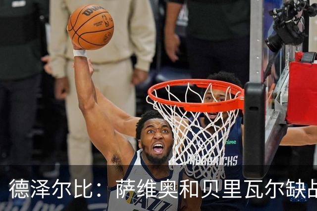 德泽尔比：萨维奥和贝里瓦尔缺战考文垂，医疗团队已批准库卢出战