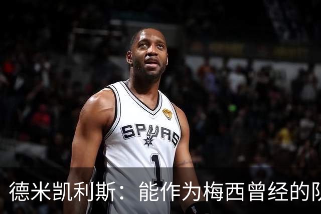 德米凯利斯：能作为梅西曾经的队友，我心中唯有感激