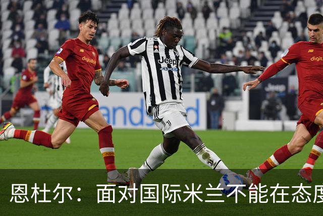 恩杜尔：面对国际米兰不能在态度上出错，必须坚持90分钟投入