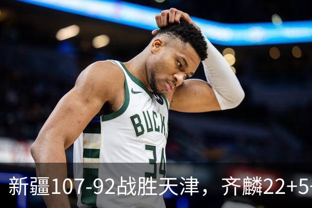 新疆107-92战胜天津，齐麟22+5+4，卡梅伦-杨20+3+3