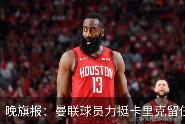 晚旗报：曼联球员力挺卡里克留任，并希望改变困境