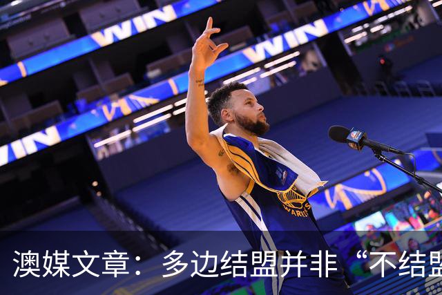 澳媒文章：多边结盟并非“不结盟现代版”