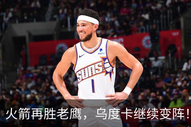 火箭再胜老鹰，乌度卡继续变阵！主控回归，谢泼德重回2阵，饼皇升任第2中锋