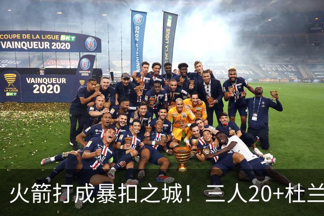 火箭打成暴扣之城！三人20+杜兰特轻鏖战37分钟 休城氛围轻松愉悦