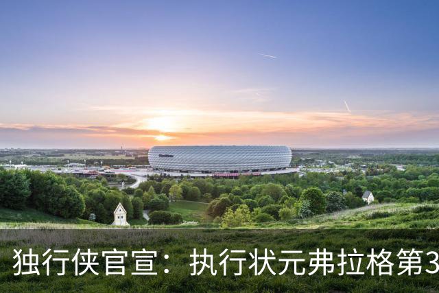 独行侠官宣：执行状元弗拉格第3年球队选项 已成队内头号球星