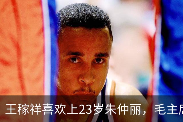 王稼祥喜欢上23岁朱仲丽，毛主席：我这小老乡不错吧？