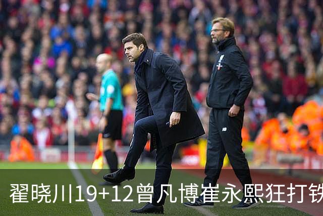 翟晓川19+12曾凡博崔永熙狂打铁 北京力克广州