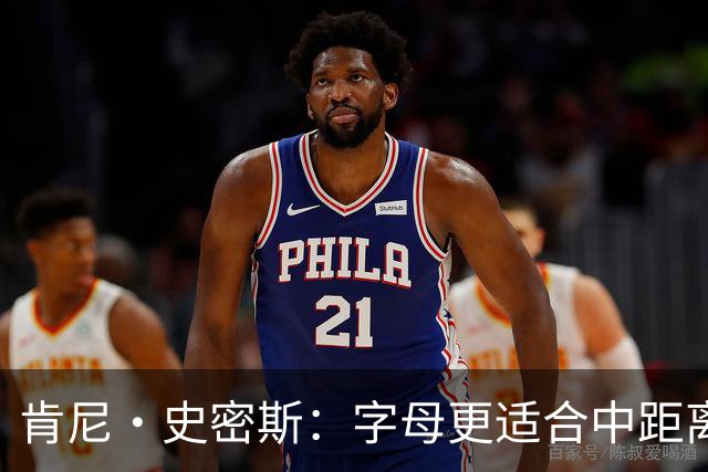 肯尼·史密斯：字母更适合中距离低位进攻 阿德巴约应更多支配球