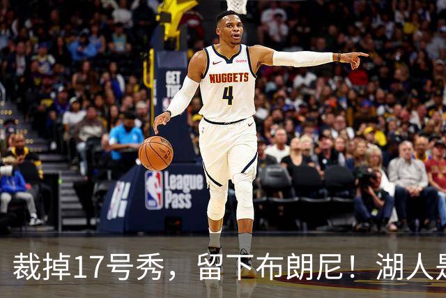 裁掉17号秀，留下布朗尼！湖人是看詹姆斯面子？4点对比给出答案