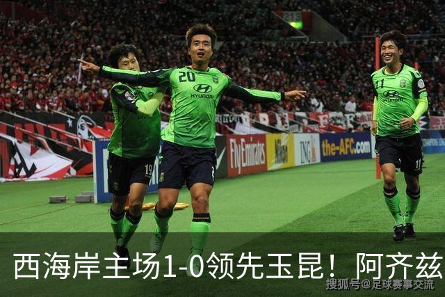 西海岸主场1-0领先玉昆！阿齐兹包抄破门，董宇倒三角送助攻