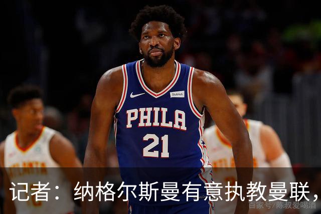 记者：纳格尔斯曼有意执教曼联，曼联签他无需多花钱