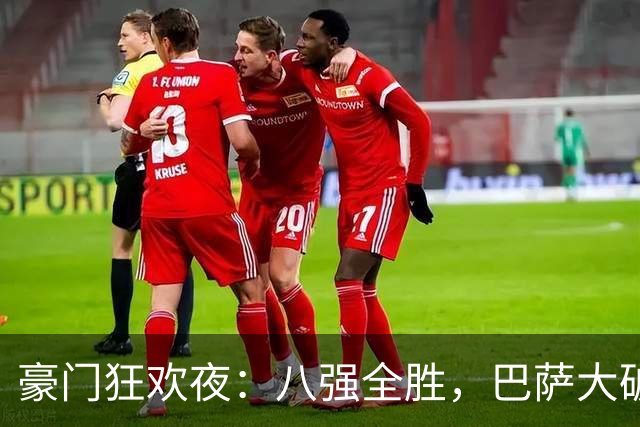 豪门狂欢夜：八强全胜，巴萨大破贝蒂斯