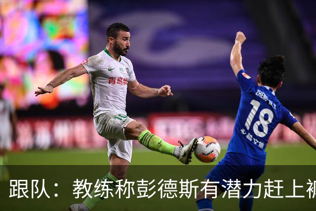 跟队：教练称彭德斯有潜力赶上裤袜，裤袜也对其能力印象深刻