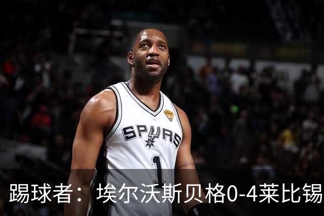 踢球者：埃尔沃斯贝格0-4莱比锡，格亚梅拉将伤缺至11月中旬