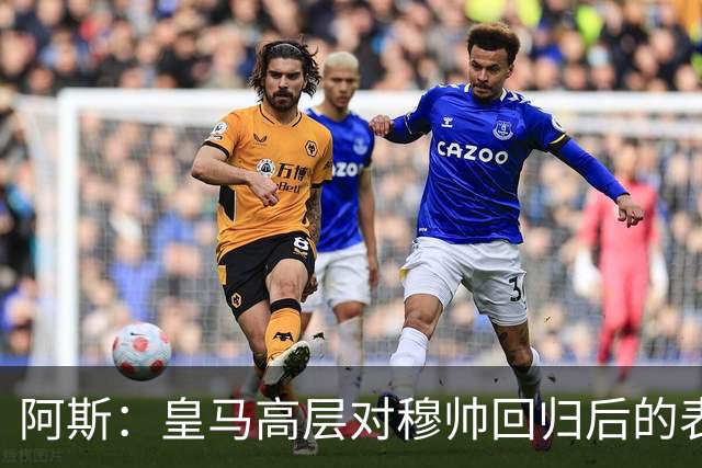 阿斯：皇马高层对穆帅回归后的表现失望，德尚或成其继任者