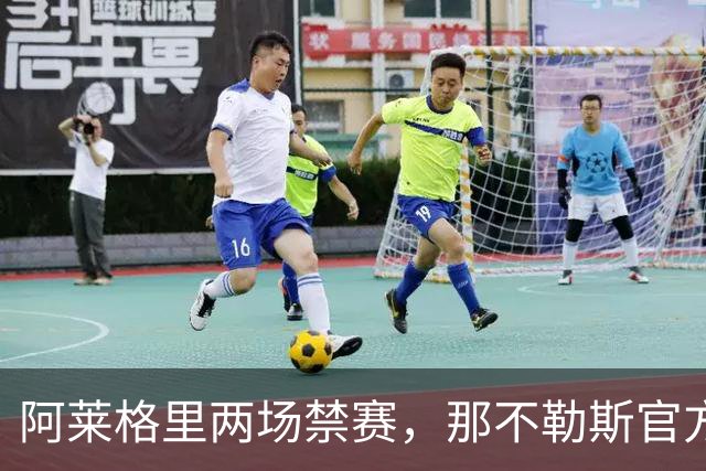 阿莱格里两场禁赛，那不勒斯官方上诉：要讨个说法