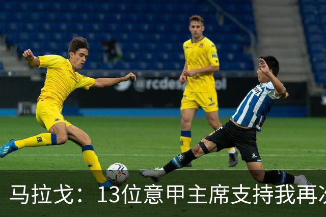 马拉戈：13位意甲主席支持我再次竞选，我一开始就希望曼奇尼回归