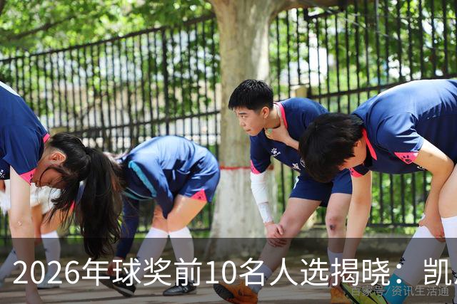 2026年球奖前10名人选揭晓：凯恩、亚马尔、梅西、哈兰德在列