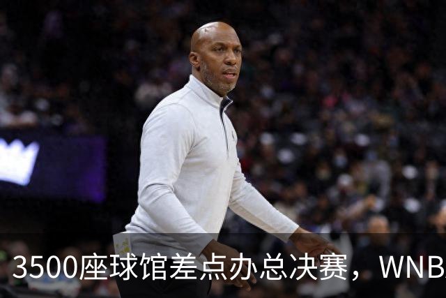 3500座球馆差点办总决赛，WNBA改到17000座