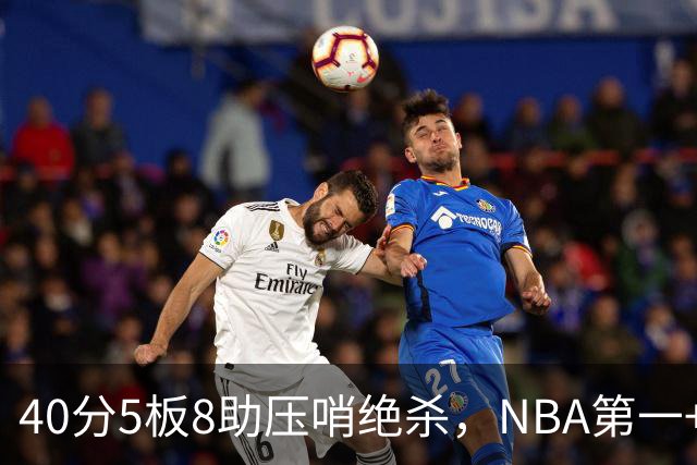 40分5板8助压哨绝杀，NBA第一+队史最佳！拒绝再谈FMVP更值得夸