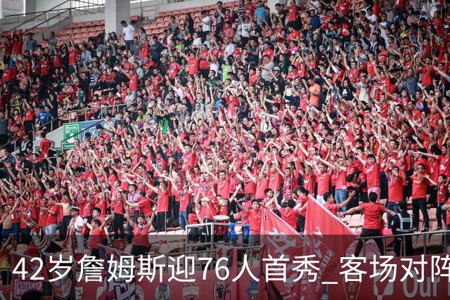42岁詹姆斯迎76人首秀 客场对阵卫冕冠军尼克斯