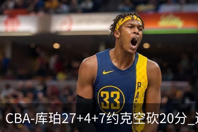CBA-库珀27+4+7约克空砍20分 辽宁客场险胜青岛两连胜